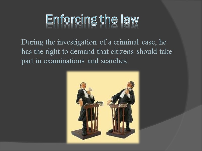 Enforcing the law     During the investigation of a criminal case,